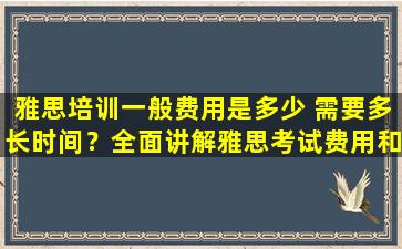 雅思培训一般费用是多少 需要多长时间？全面讲解雅思考试费用和时长！